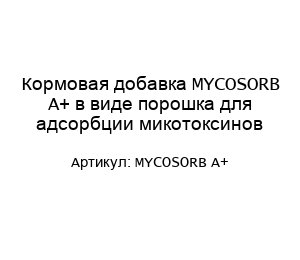Кормовая добавка MYCOSORB A+ в виде порошка для адсорбции микотоксинов