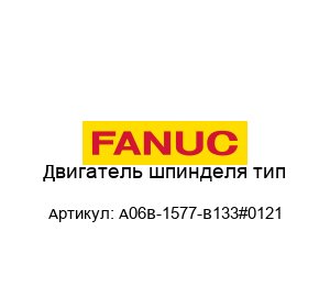 Двигатель шпинделя тип A06B-1577-B133#0121