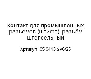 Контакт для промышленных разъемов (штифт), разъём штепсельный 05.0443 SP6/25