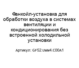 Фанкойл-установка для обработки воздуха в системах вентиляции и кондиционирования без встроенной холодильной установки GF52.UWW4.C00A1
