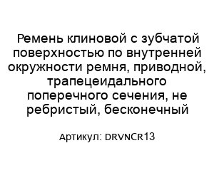 Ремень клиновой с зубчатой поверхностью по внутренней окружности ремня, приводной, трапецеидального поперечного сечения, не ребристый, бесконечный DRVNCR13