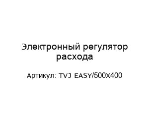 Электронный регулятор расхода TVJ EASY/500X400