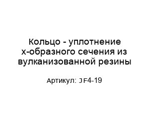 Кольцо - уплотнение х-образного сечения из вулканизованной резины JF4-19