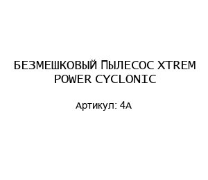 БЕЗМЕШКОВЫЙ ПЫЛЕСОС XTREM POWER CYCLONIC 4A