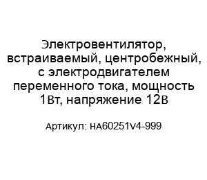 Электровентилятор, встраиваемый, центробежный, с электродвигателем переменного тока, мощность 1Вт, напряжение 12В HA60251V4-999