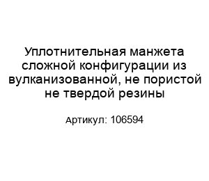 Уплотнительная манжета сложной конфигурации из вулканизованной, не пористой не твердой резины 106594