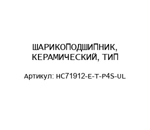 ШАРИКОПОДШИПНИК, КЕРАМИЧЕСКИЙ, ТИП-HC71912-E-T-P4S-UL