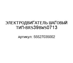 ЭЛЕКТРОДВИГАТЕЛЬ ШАГОВЫЙ ТИП-BRS39BWS0713 55527035002