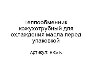 Теплообменник кожухотрубный для охлаждения масла перед упаковкой HRS K