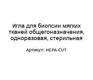 Игла для биопсии мягких тканей общегонaзначения, одноразовая, стерильная HEPA-CUT