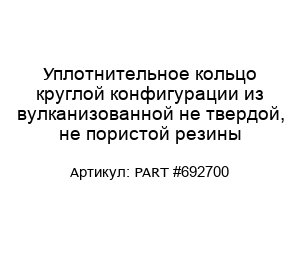 Уплотнительное кольцо круглой конфигурации из вулканизованной не твердой, не пористой резины PART #692700