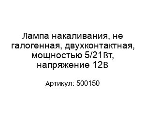 Лампа накаливания, не галогенная, двухконтактная, мощностью 5/21Вт, напряжение 12В 500150