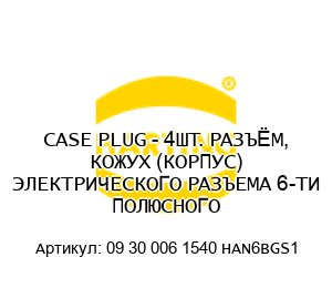 CASE PLUG - 4ШТ. РАЗЪЁМ, КОЖУХ (КОРПУС) ЭЛЕКТРИЧЕСКОГО РАЗЪЕМА 6-ТИ ПОЛЮСНОГО 09 30 006 1540 HAN6BGS1
