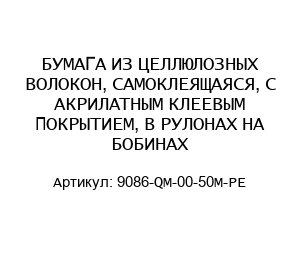 БУМАГА ИЗ ЦЕЛЛЮЛОЗНЫХ ВОЛОКОН, САМОКЛЕЯЩАЯСЯ, С АКРИЛАТНЫМ КЛЕЕВЫМ ПОКРЫТИЕМ, В РУЛОНАХ НА БОБИНАХ 9086-QM-00-50M-PE