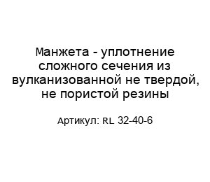 Манжета - уплотнение сложного сечения из вулканизованной не твердой, не пористой резины RL 32-40-6