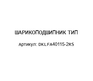 ШАРИКОПОДШИПНИК ТИП: DKLFA40115-2RS