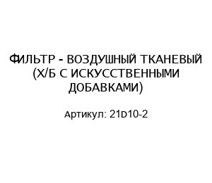 ФИЛЬТР - ВОЗДУШНЫЙ ТКАНЕВЫЙ (Х/Б С ИСКУССТВЕННЫМИ ДОБАВКАМИ) 21D10-2