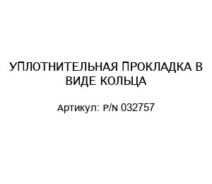 УПЛОТНИТЕЛЬНАЯ ПРОКЛАДКА В ВИДЕ КОЛЬЦА P/N 032757