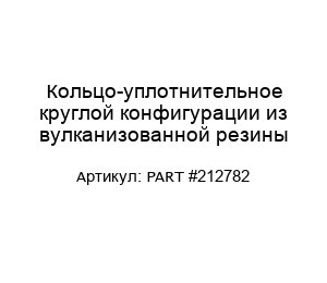 Кольцо-уплотнительное круглой конфигурации из вулканизованной резины PART #212782
