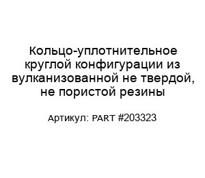 Кольцо-уплотнительное круглой конфигурации из вулканизованной не твердой, не пористой резины PART #203323
