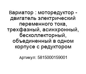 Вариатор : моторедуктор - двигатель электрический переменного тока, трехфазный, асинхронный, бесколлекторный, объединенный в одном корпусе с редуктором 5815000159001