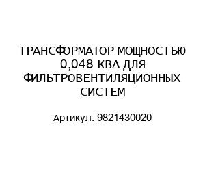ТРАНСФОРМАТОР МОЩНОСТЬЮ 0,048 КВА ДЛЯ ФИЛЬТРОВЕНТИЛЯЦИОННЫХ СИСТЕМ 9821430020