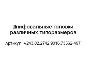 Шлифовальные головки различных типоразмеров V243.02.2742.9016.73562-497