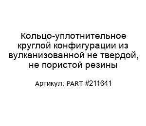 Кольцо-уплотнительное круглой конфигурации из вулканизованной не твердой, не пористой резины PART #211641