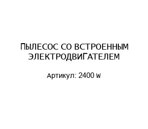 ПЫЛЕСОС СО ВСТРОЕННЫМ ЭЛЕКТРОДВИГАТЕЛЕМ 2400 W