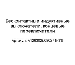 Бесконтактные индуктивные выключатели, концевые переключатели A126302L080271KTS
