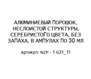 АЛЮМИНИЕВЫЙ ПОРОШОК, НЕСЛОИСТОЙ СТРУКТУРЫ, СЕРЕБРИСТОГО ЦВЕТА, БЕЗ ЗАПАХА, В АМПУЛАХ ПО 30 МЛ NZP - 1 G31_11