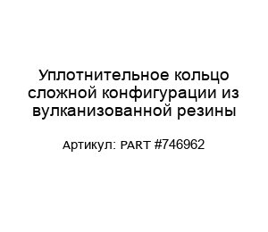 Уплотнительное кольцо сложной конфигурации из вулканизованной резины PART #746962