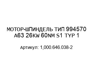 МОТОР-ШПИНДЕЛЬ ТИП 994570 A63 26KW 60NM S1 TYP 1 1,000.646.038-2