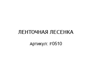 ЛЕНТОЧНАЯ ЛЕСЕНКА F0510