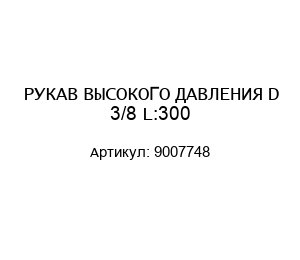 РУКАВ ВЫСОКОГО ДАВЛЕНИЯ D 3/8 L:300 9007748