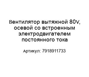 Вентилятор вытяжной 80V, осевой со встроенным электродвигателем постоянного тока 7918911733