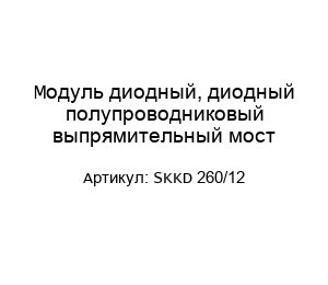 Модуль диодный, диодный полупроводниковый выпрямительный мост SKKD 260/12