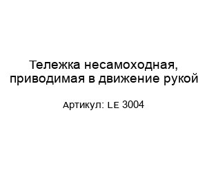 Тележка несамоходная, приводимая в движение рукой LE 3004
