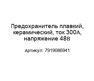 Предохранитель плавкий, керамический, ток 300А, напряжение 48В 7919086941