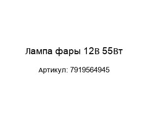 Лампа фары 12В 55Вт 7919564945