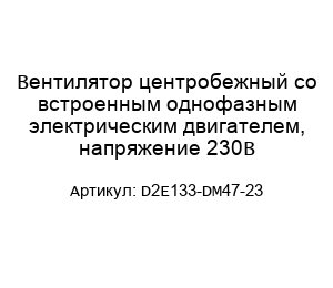 Вентилятор центробежный со встроенным однофазным электрическим двигателем, напряжение 230В D2E133-DM47-23
