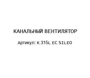 КАНАЛЬНЫЙ ВЕНТИЛЯТОР K 315L EC SILEO