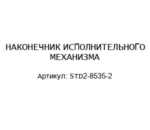 НАКОНЕЧНИК ИСПОЛНИТЕЛЬНОГО МЕХАНИЗМА STD2-8535-2