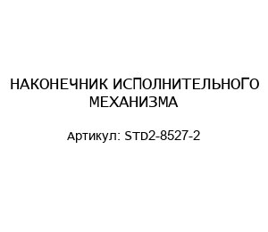 НАКОНЕЧНИК ИСПОЛНИТЕЛЬНОГО МЕХАНИЗМА STD2-8527-2
