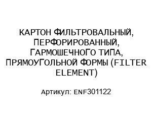 КАРТОН ФИЛЬТРОВАЛЬНЫЙ, ПЕРФОРИРОВАННЫЙ, ГАРМОШЕЧНОГО ТИПА, ПРЯМОУГОЛЬНОЙ ФОРМЫ (FILTER ELEMENT) ENF301122