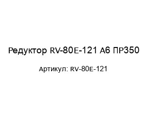 Редуктор RV-80E-121 A6 ПР350