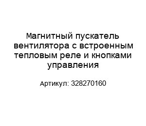 Магнитный пускатель вентилятора с встроенным тепловым реле и кнопками управления 328270160