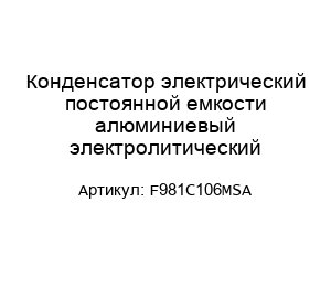 Конденсатор электрический постоянной емкости алюминиевый электролитический F981C106MSA