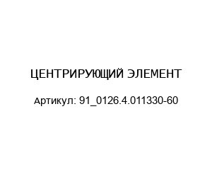 ЦЕНТРИРУЮЩИЙ ЭЛЕМЕНТ 91_0126.4.011330-60