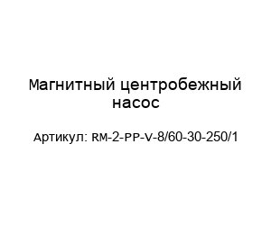 Магнитный центробежный насос RM-2-PP-V-8/60-30-250/1